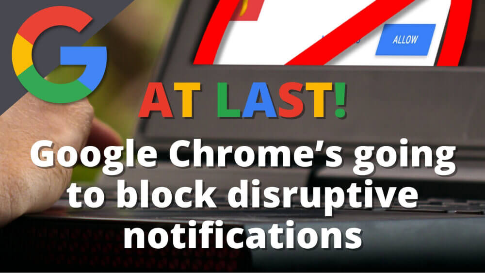 At last! Google Chrome’s going to block disruptive notifications